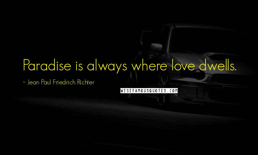 Jean Paul Friedrich Richter Quotes: Paradise is always where love dwells.