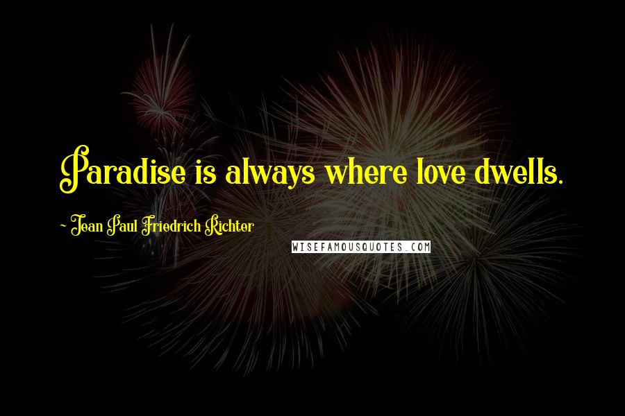 Jean Paul Friedrich Richter Quotes: Paradise is always where love dwells.