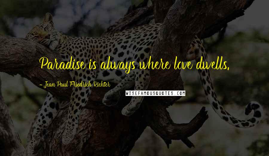 Jean Paul Friedrich Richter Quotes: Paradise is always where love dwells.