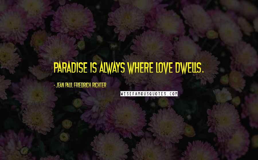 Jean Paul Friedrich Richter Quotes: Paradise is always where love dwells.