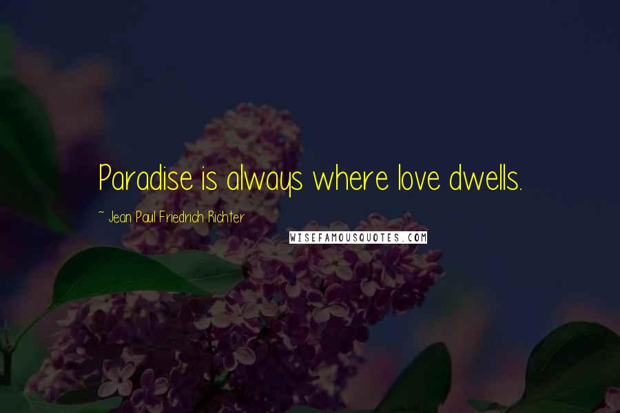 Jean Paul Friedrich Richter Quotes: Paradise is always where love dwells.