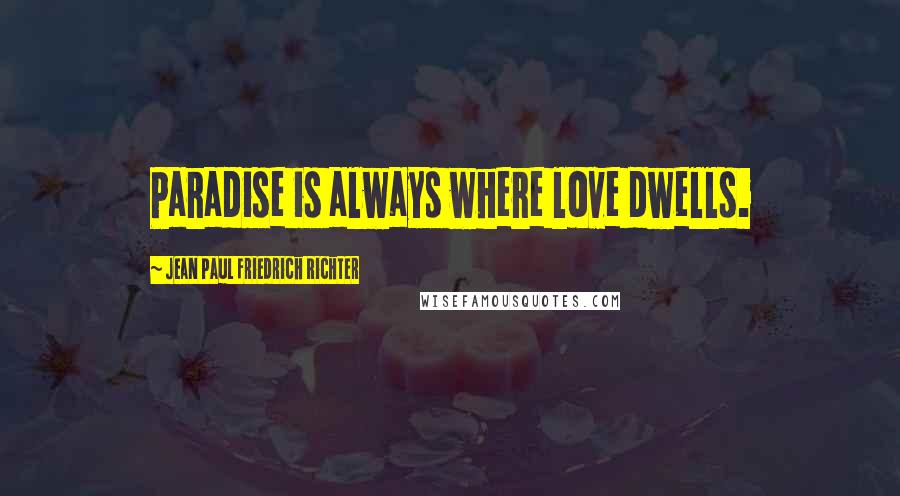 Jean Paul Friedrich Richter Quotes: Paradise is always where love dwells.