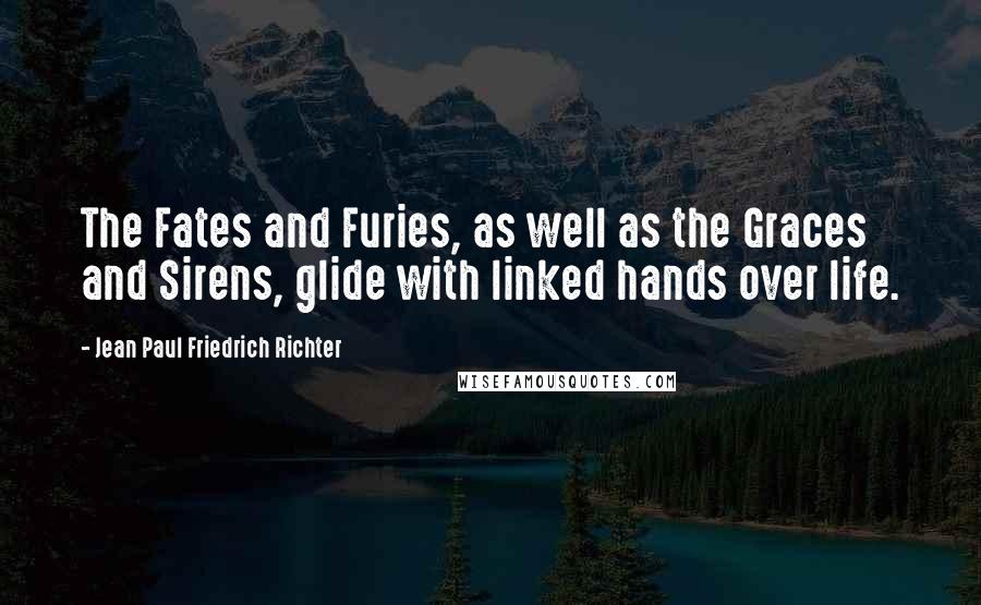 Jean Paul Friedrich Richter Quotes: The Fates and Furies, as well as the Graces and Sirens, glide with linked hands over life.