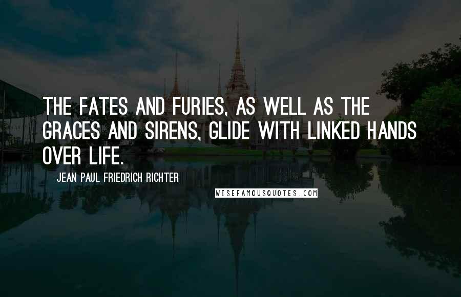 Jean Paul Friedrich Richter Quotes: The Fates and Furies, as well as the Graces and Sirens, glide with linked hands over life.