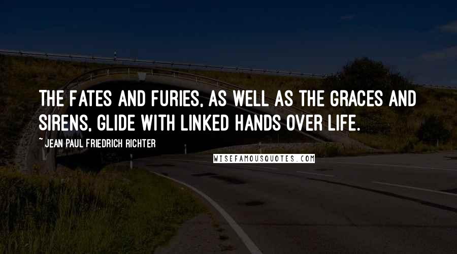 Jean Paul Friedrich Richter Quotes: The Fates and Furies, as well as the Graces and Sirens, glide with linked hands over life.