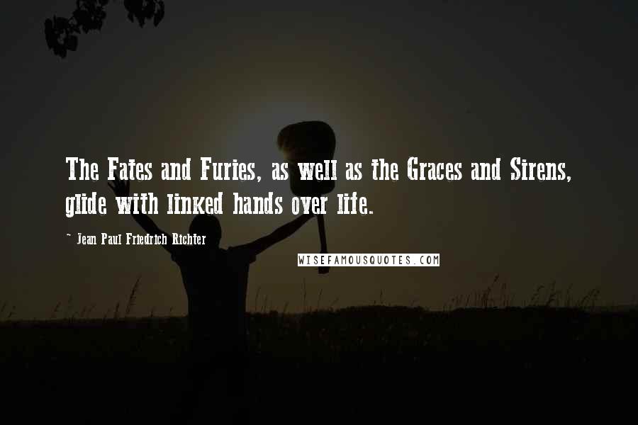 Jean Paul Friedrich Richter Quotes: The Fates and Furies, as well as the Graces and Sirens, glide with linked hands over life.