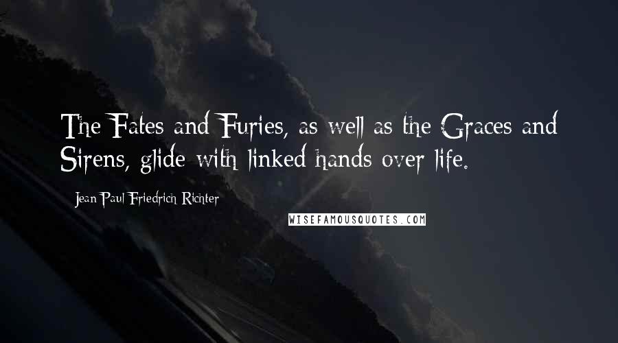 Jean Paul Friedrich Richter Quotes: The Fates and Furies, as well as the Graces and Sirens, glide with linked hands over life.