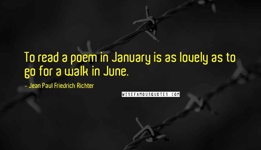 Jean Paul Friedrich Richter Quotes: To read a poem in January is as lovely as to go for a walk in June.