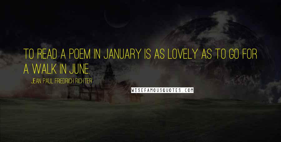 Jean Paul Friedrich Richter Quotes: To read a poem in January is as lovely as to go for a walk in June.