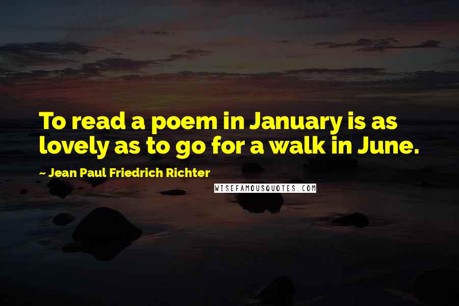 Jean Paul Friedrich Richter Quotes: To read a poem in January is as lovely as to go for a walk in June.