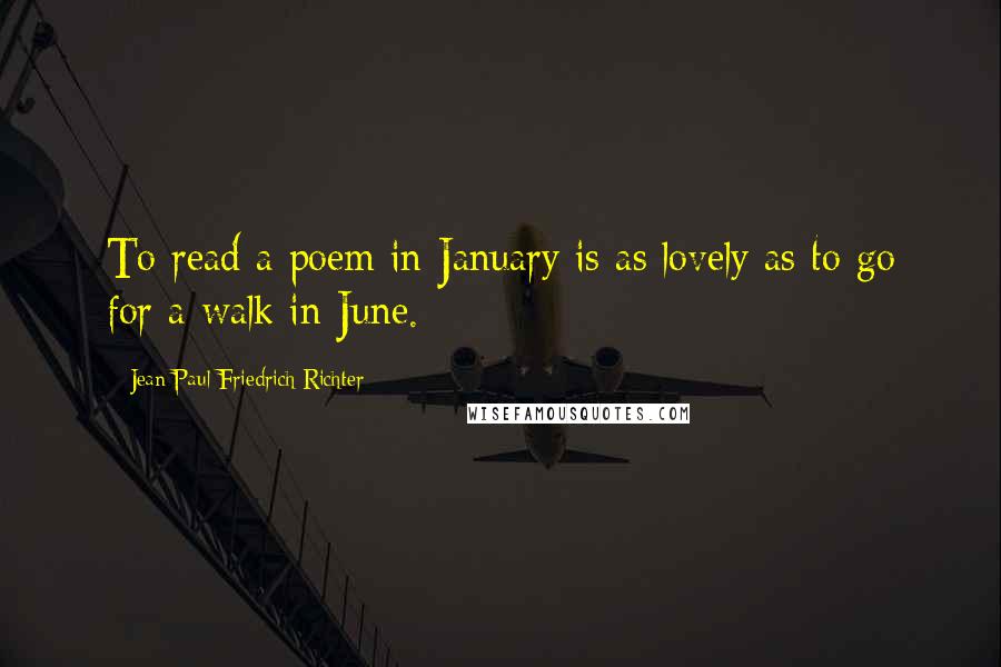 Jean Paul Friedrich Richter Quotes: To read a poem in January is as lovely as to go for a walk in June.