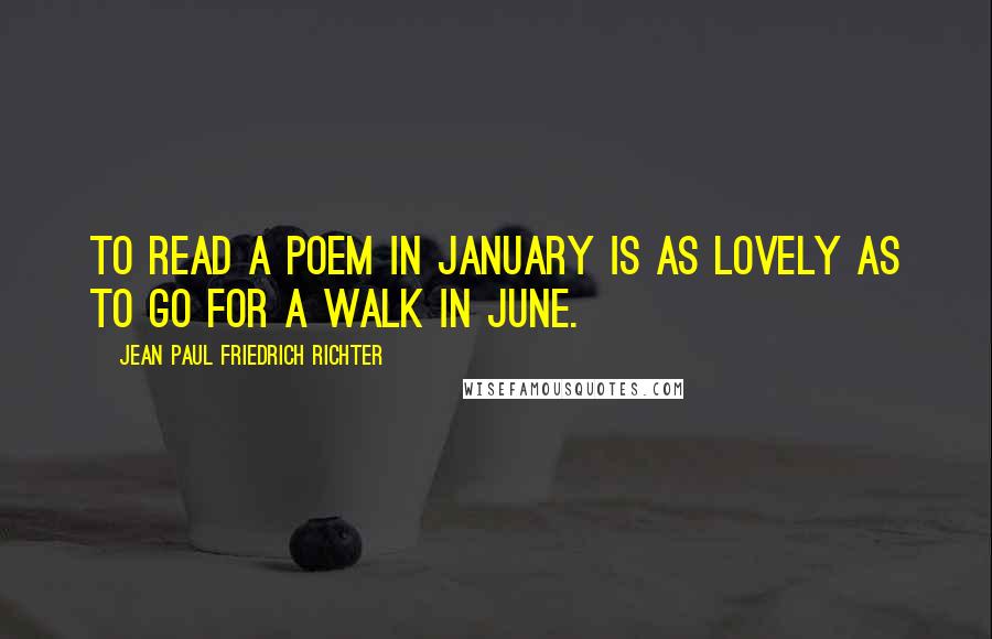 Jean Paul Friedrich Richter Quotes: To read a poem in January is as lovely as to go for a walk in June.