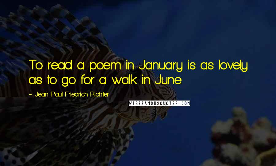 Jean Paul Friedrich Richter Quotes: To read a poem in January is as lovely as to go for a walk in June.