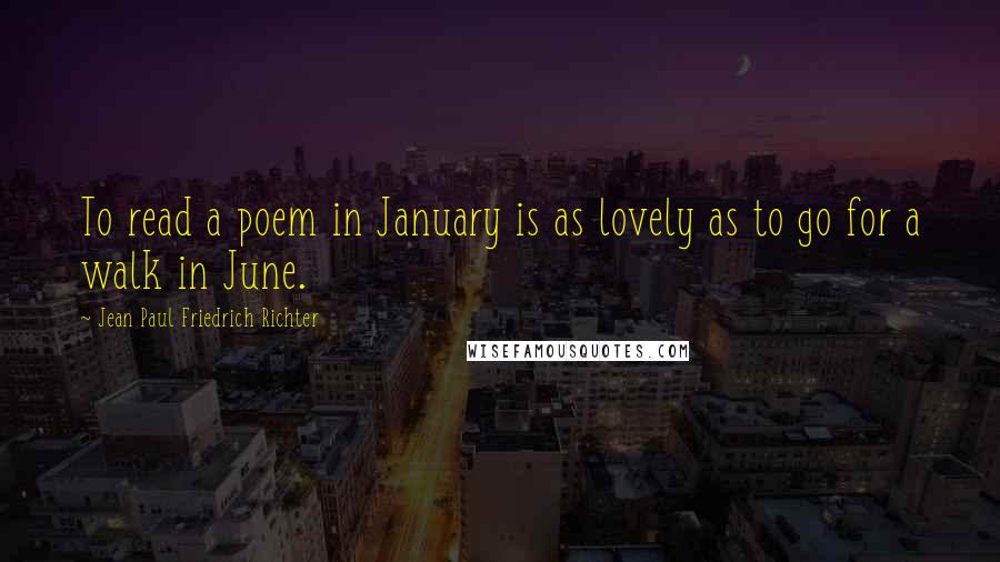 Jean Paul Friedrich Richter Quotes: To read a poem in January is as lovely as to go for a walk in June.