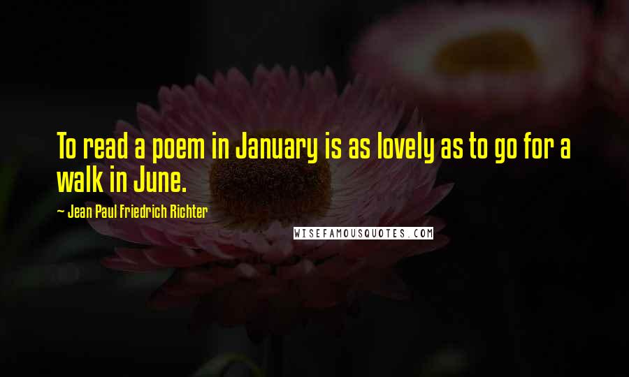 Jean Paul Friedrich Richter Quotes: To read a poem in January is as lovely as to go for a walk in June.