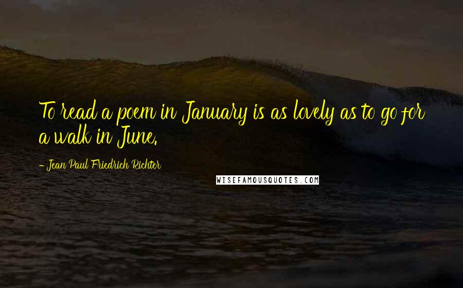 Jean Paul Friedrich Richter Quotes: To read a poem in January is as lovely as to go for a walk in June.