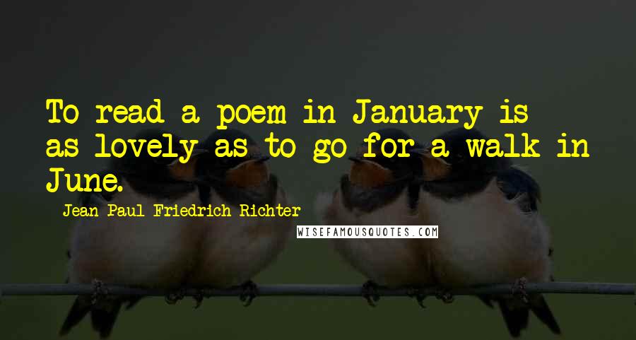 Jean Paul Friedrich Richter Quotes: To read a poem in January is as lovely as to go for a walk in June.