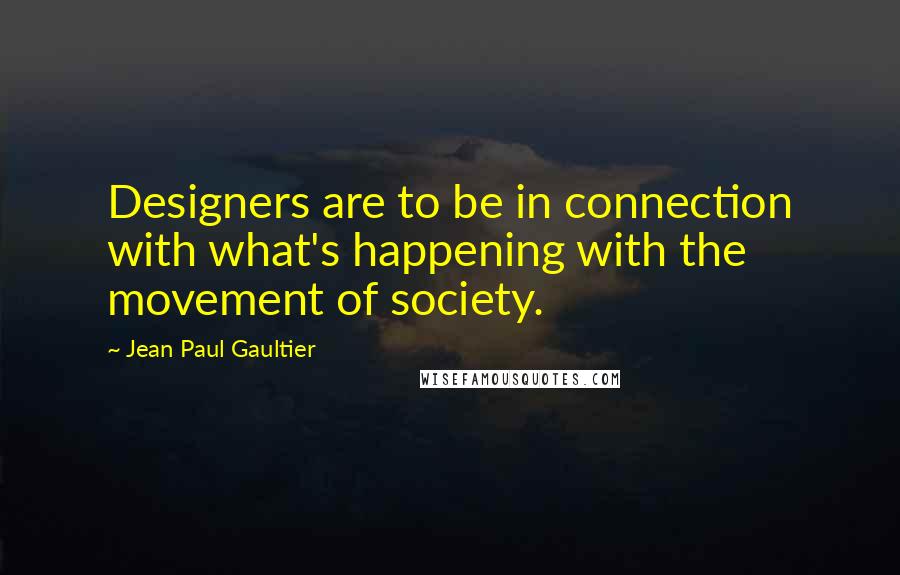 Jean Paul Gaultier Quotes: Designers are to be in connection with what's happening with the movement of society.