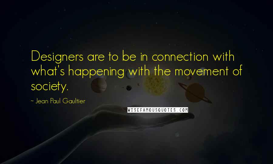 Jean Paul Gaultier Quotes: Designers are to be in connection with what's happening with the movement of society.