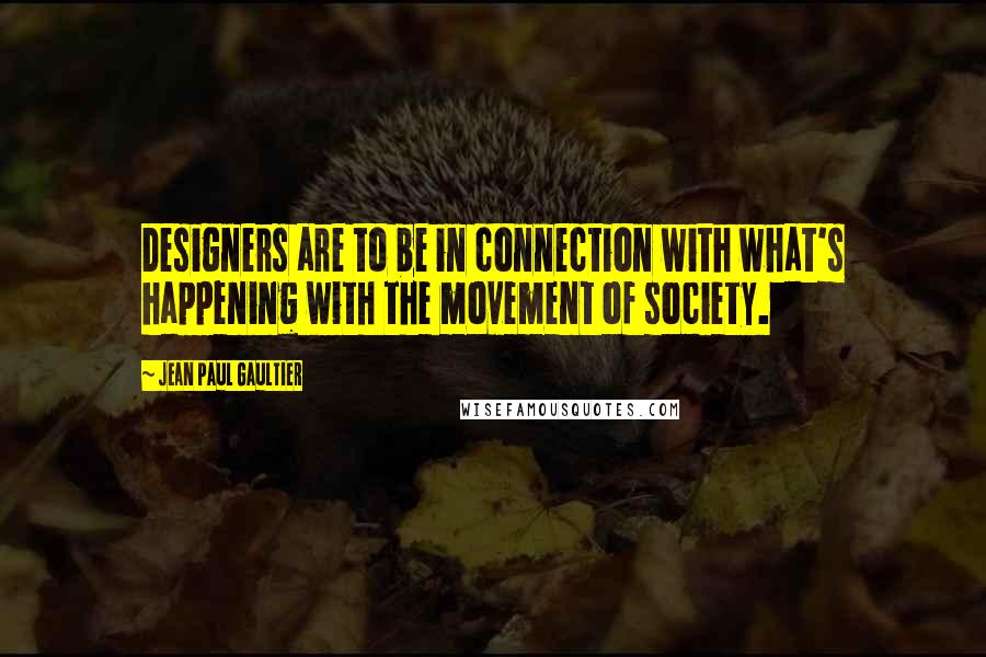 Jean Paul Gaultier Quotes: Designers are to be in connection with what's happening with the movement of society.