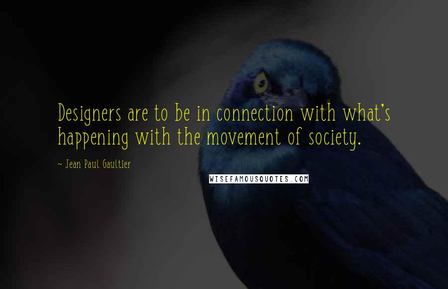 Jean Paul Gaultier Quotes: Designers are to be in connection with what's happening with the movement of society.