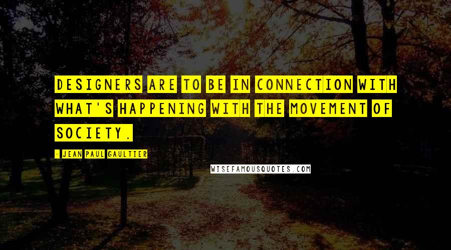 Jean Paul Gaultier Quotes: Designers are to be in connection with what's happening with the movement of society.