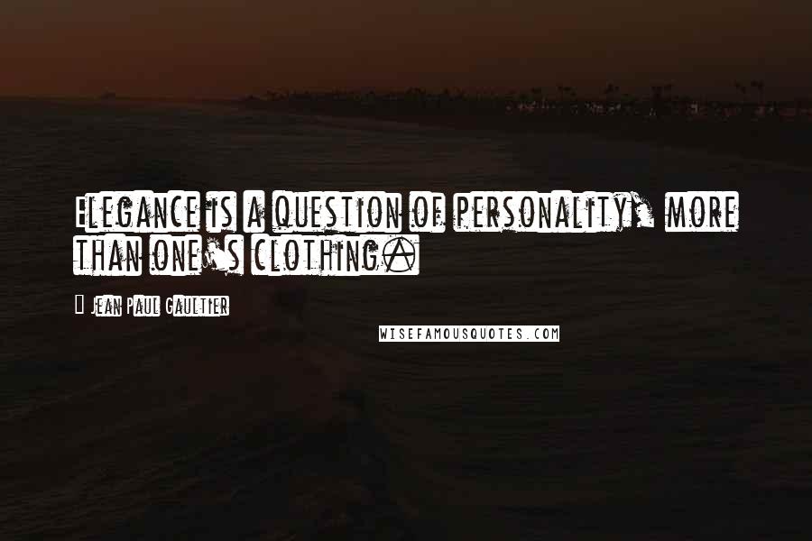 Jean Paul Gaultier Quotes: Elegance is a question of personality, more than one's clothing.
