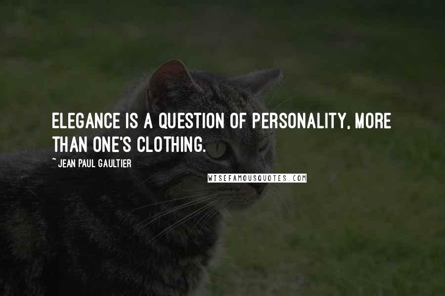 Jean Paul Gaultier Quotes: Elegance is a question of personality, more than one's clothing.
