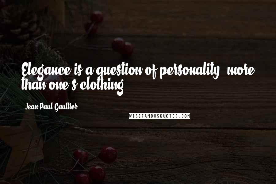Jean Paul Gaultier Quotes: Elegance is a question of personality, more than one's clothing.