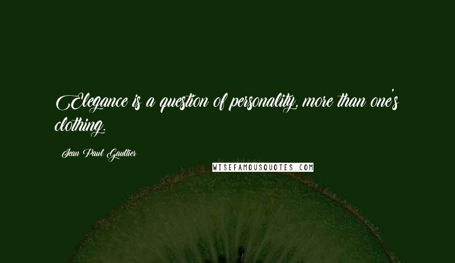 Jean Paul Gaultier Quotes: Elegance is a question of personality, more than one's clothing.
