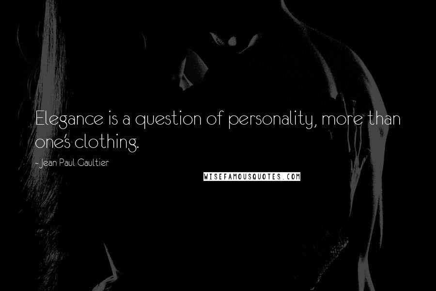 Jean Paul Gaultier Quotes: Elegance is a question of personality, more than one's clothing.
