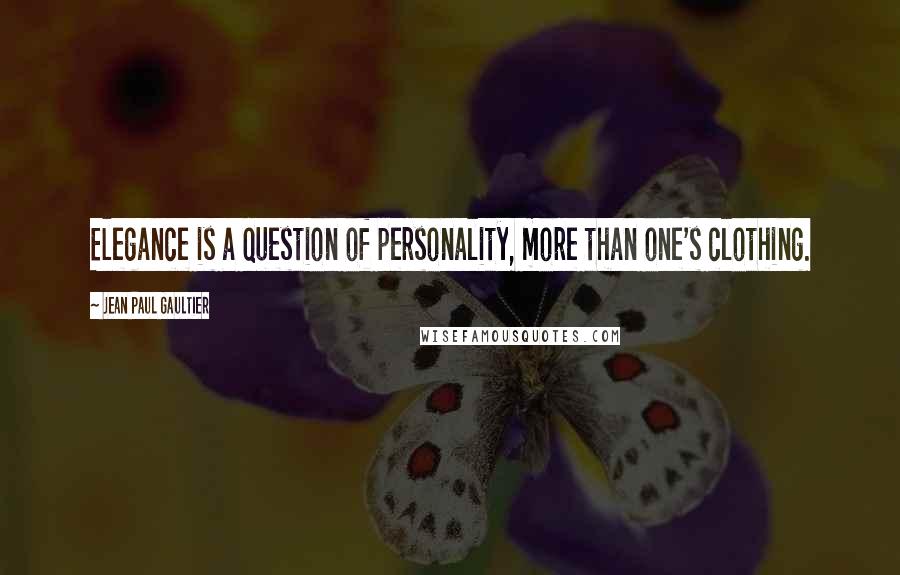 Jean Paul Gaultier Quotes: Elegance is a question of personality, more than one's clothing.