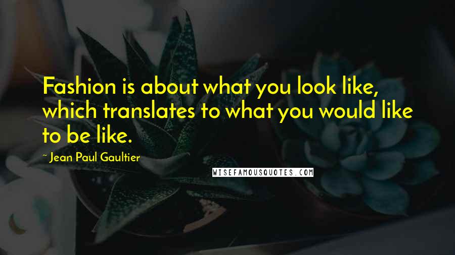 Jean Paul Gaultier Quotes: Fashion is about what you look like, which translates to what you would like to be like.