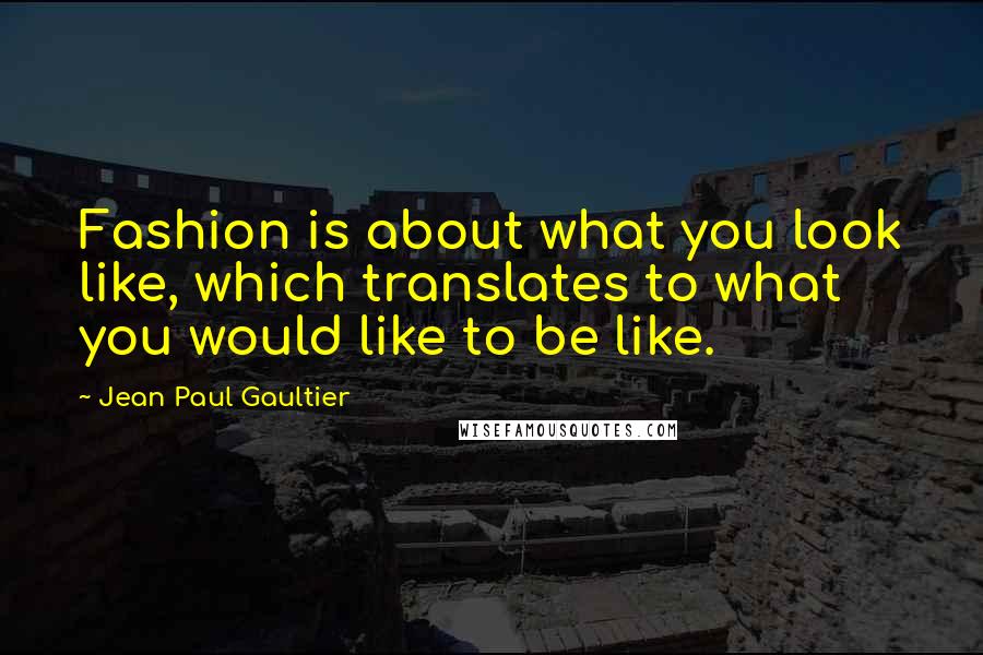 Jean Paul Gaultier Quotes: Fashion is about what you look like, which translates to what you would like to be like.