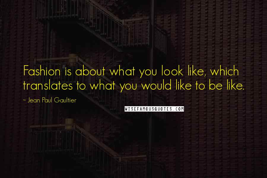 Jean Paul Gaultier Quotes: Fashion is about what you look like, which translates to what you would like to be like.
