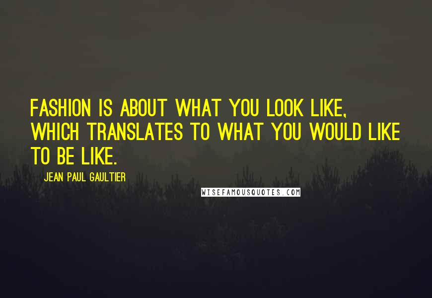 Jean Paul Gaultier Quotes: Fashion is about what you look like, which translates to what you would like to be like.