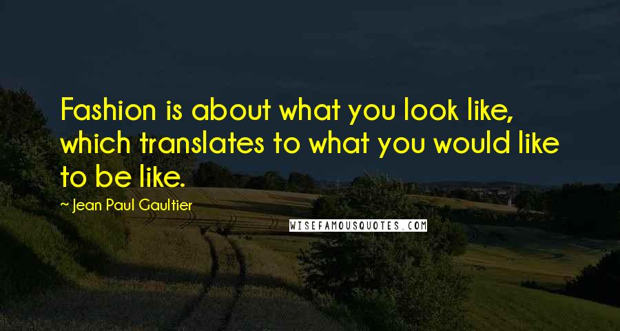 Jean Paul Gaultier Quotes: Fashion is about what you look like, which translates to what you would like to be like.