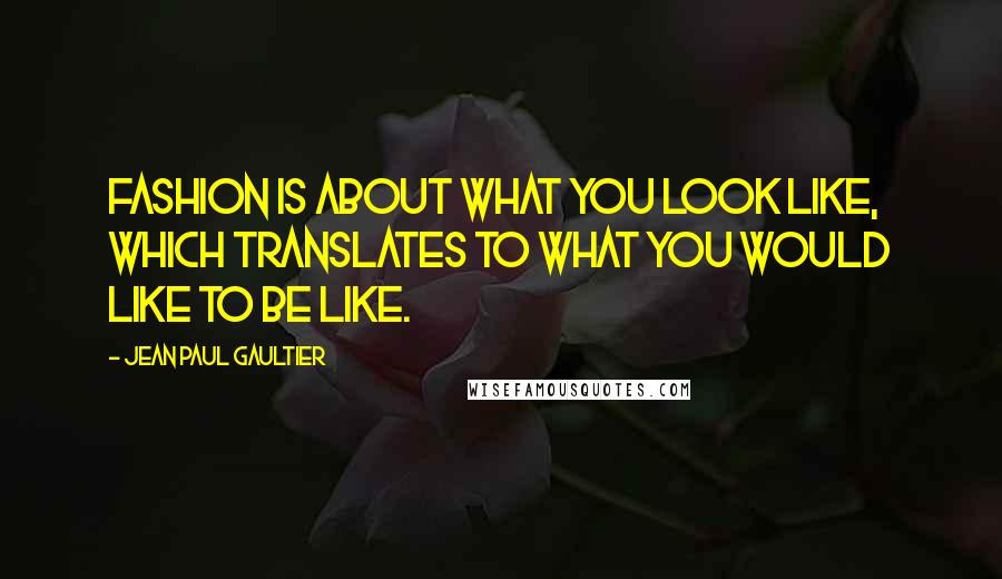 Jean Paul Gaultier Quotes: Fashion is about what you look like, which translates to what you would like to be like.