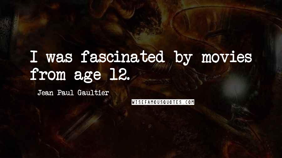 Jean Paul Gaultier Quotes: I was fascinated by movies from age 12.