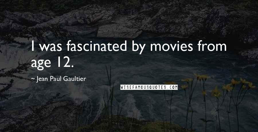 Jean Paul Gaultier Quotes: I was fascinated by movies from age 12.