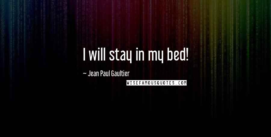 Jean Paul Gaultier Quotes: I will stay in my bed!