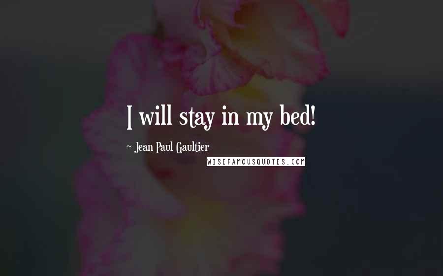 Jean Paul Gaultier Quotes: I will stay in my bed!