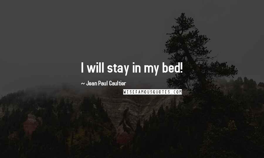 Jean Paul Gaultier Quotes: I will stay in my bed!