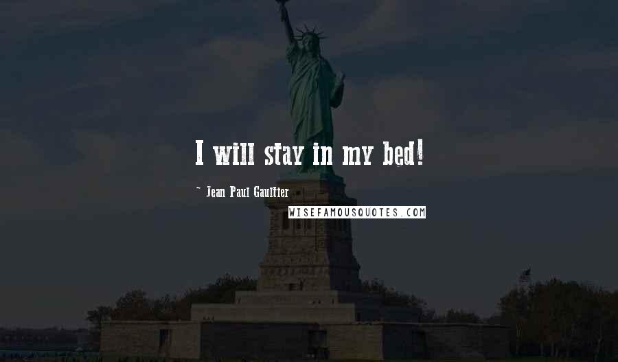 Jean Paul Gaultier Quotes: I will stay in my bed!