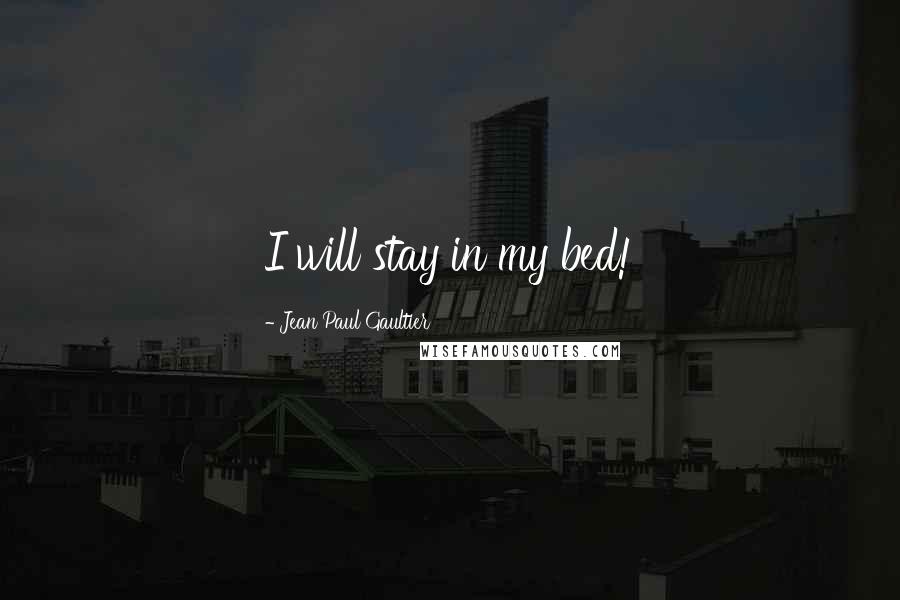 Jean Paul Gaultier Quotes: I will stay in my bed!