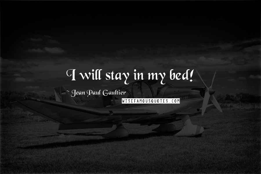 Jean Paul Gaultier Quotes: I will stay in my bed!