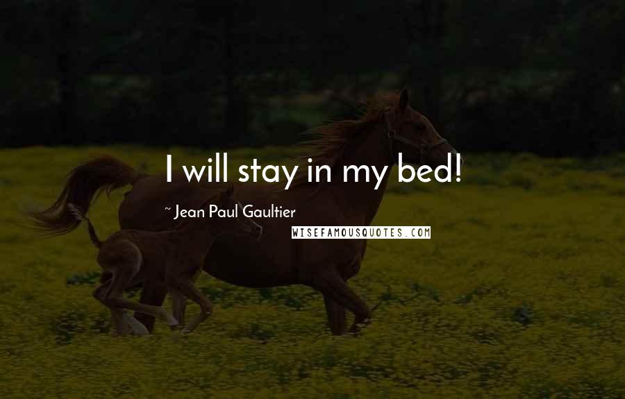 Jean Paul Gaultier Quotes: I will stay in my bed!