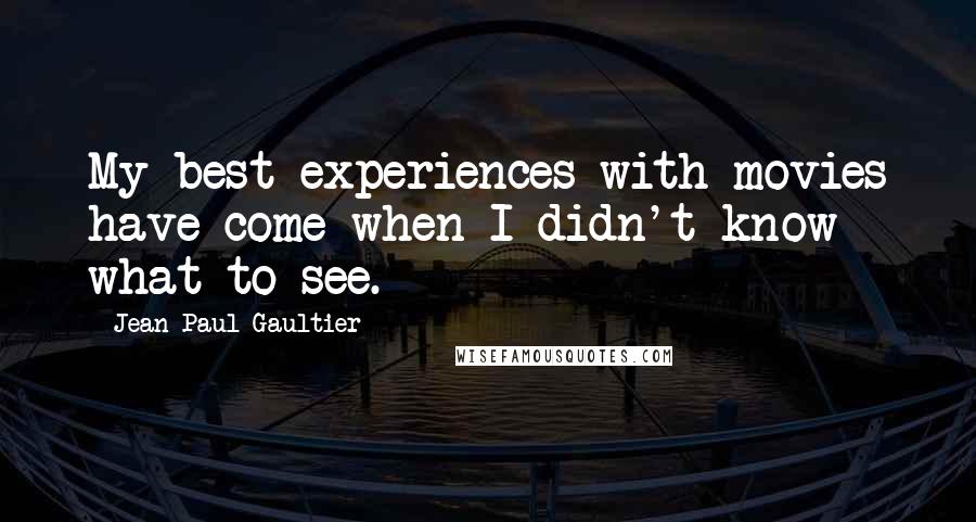 Jean Paul Gaultier Quotes: My best experiences with movies have come when I didn't know what to see.