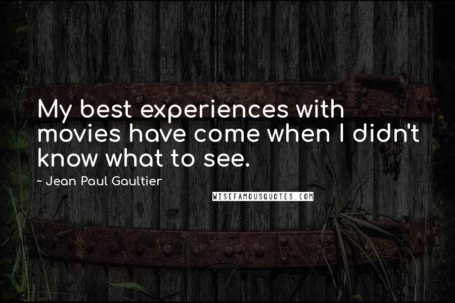 Jean Paul Gaultier Quotes: My best experiences with movies have come when I didn't know what to see.