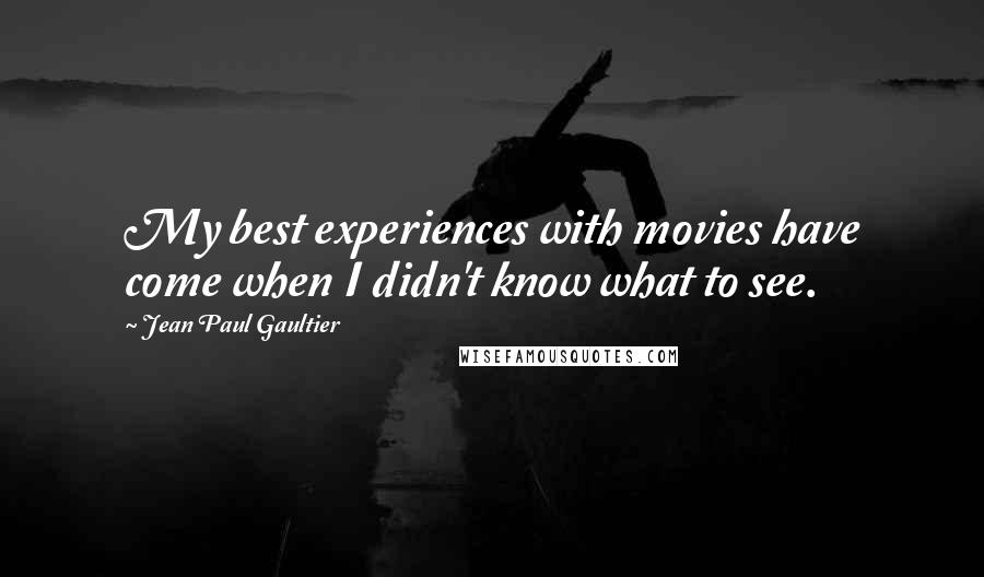 Jean Paul Gaultier Quotes: My best experiences with movies have come when I didn't know what to see.